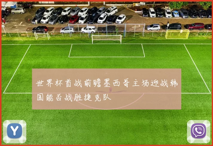 世界杯首战前瞻墨西哥主场迎战韩国能否战胜捷克队