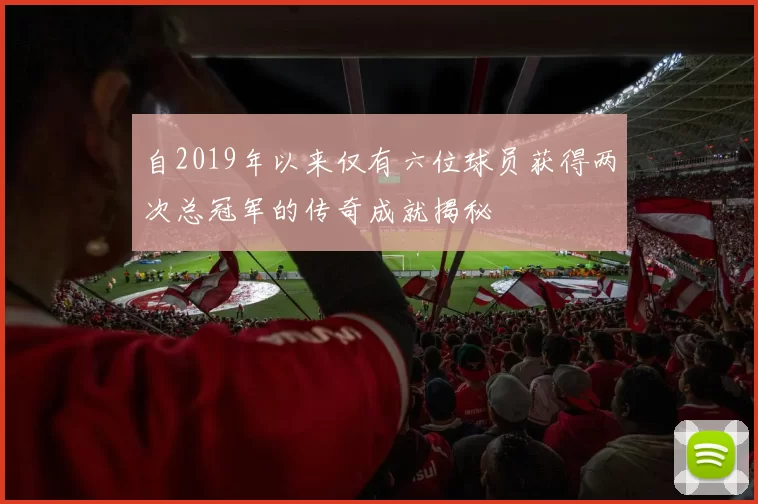 自2019年以来仅有六位球员获得两次总冠军的传奇成就揭秘