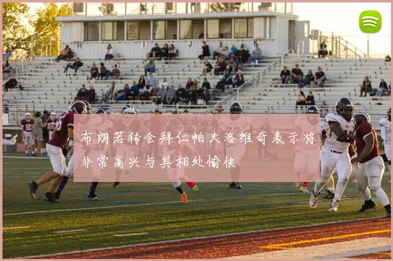 布朗若转会拜仁帕夫洛维奇表示将非常高兴与其相处愉快