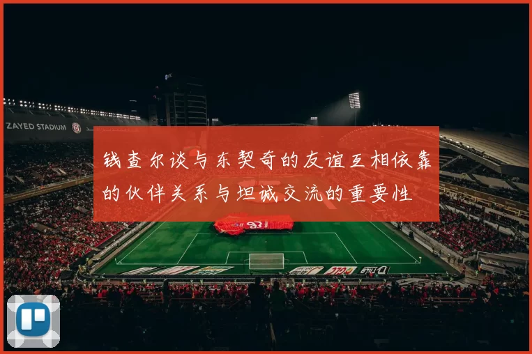 钱查尔谈与东契奇的友谊互相依靠的伙伴关系与坦诚交流的重要性