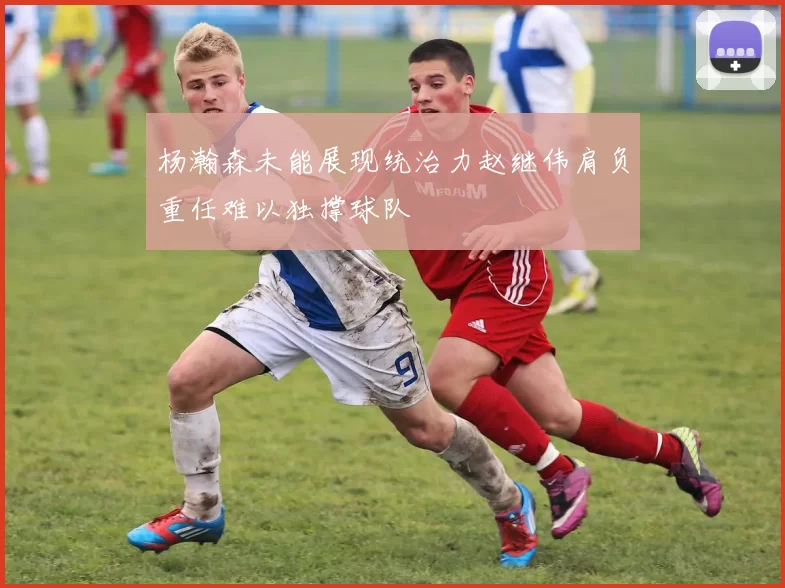 杨瀚森未能展现统治力赵继伟肩负重任难以独撑球队