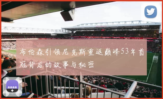 布伦森引领尼克斯重返巅峰53年首冠背后的故事与秘密