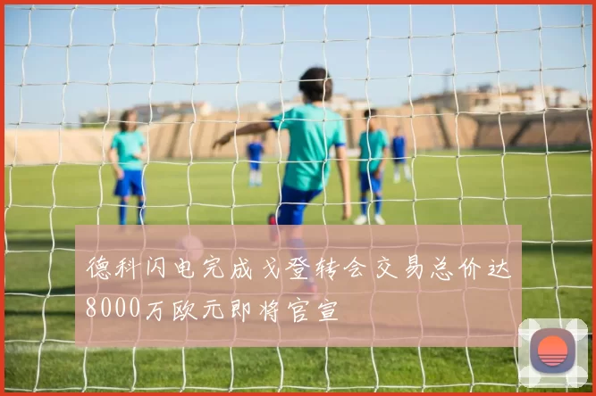 德科闪电完成戈登转会交易总价达8000万欧元即将官宣