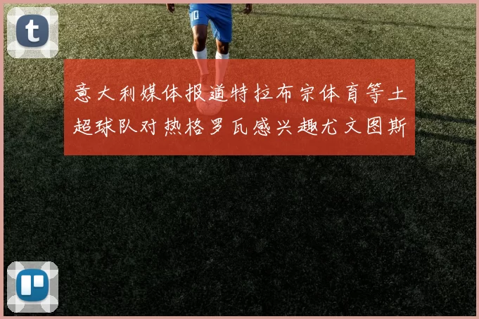 意大利媒体报道特拉布宗体育等土超球队对热格罗瓦感兴趣尤文图斯准备出售该球员
