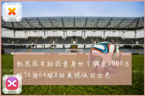 凯恩因年龄因素身价下调至6000万欧56场64球8助表现依旧出色