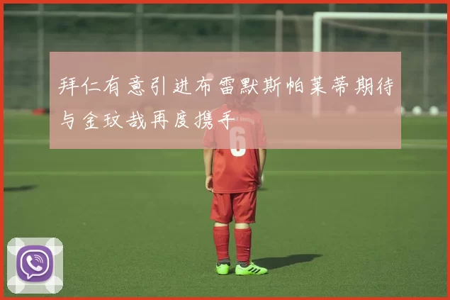 拜仁有意引进布雷默斯帕莱蒂期待与金玟哉再度携手