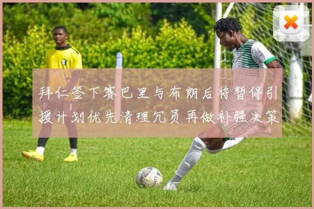 拜仁签下赛巴里与布朗后将暂停引援计划优先清理冗员再做补强决策